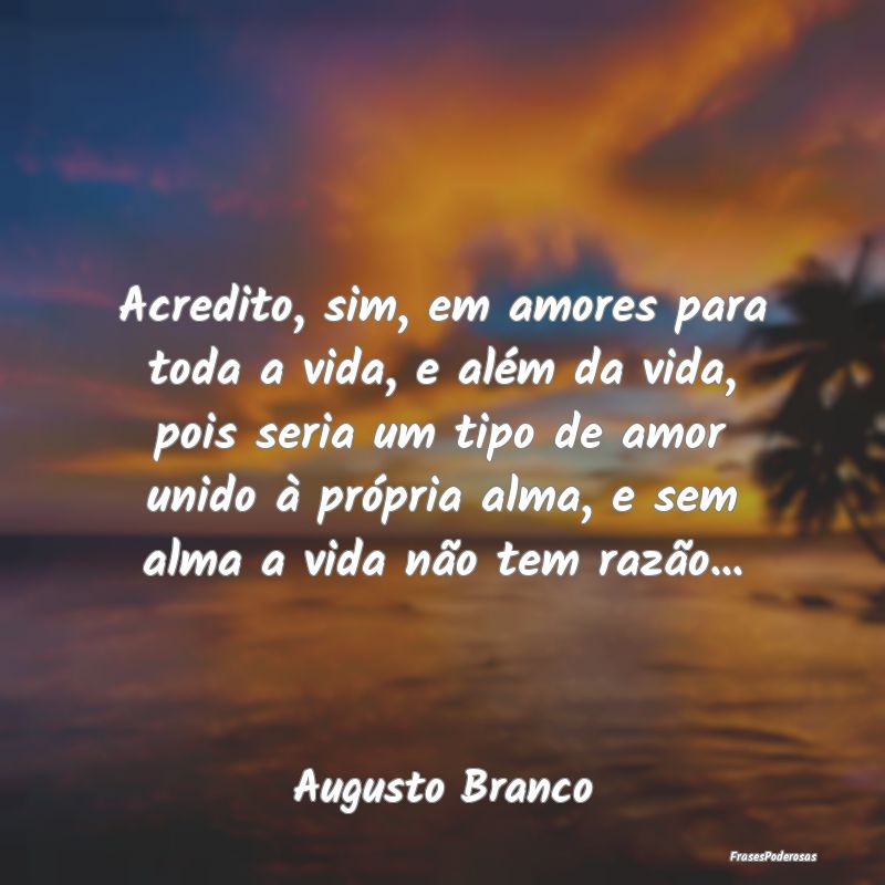 Acredito, sim, em amores para toda a vida, e além...