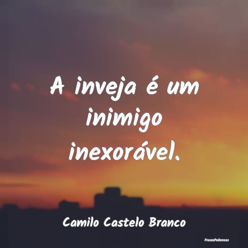 A inveja é um inimigo inexorável....