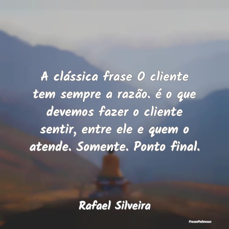 A clássica frase O cliente tem sempre a razão. ...