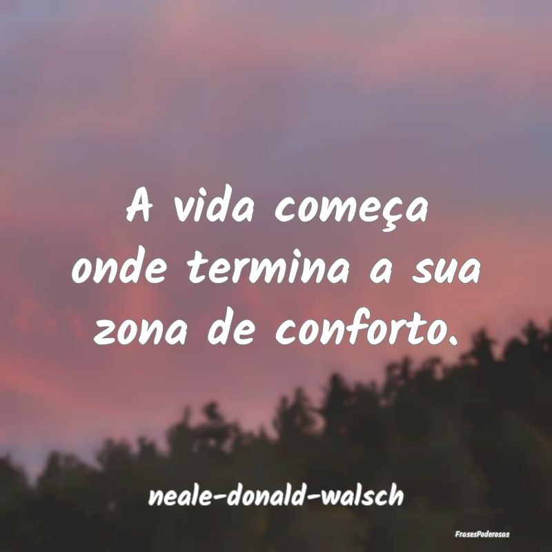 A vida começa onde termina a sua zona de conforto...