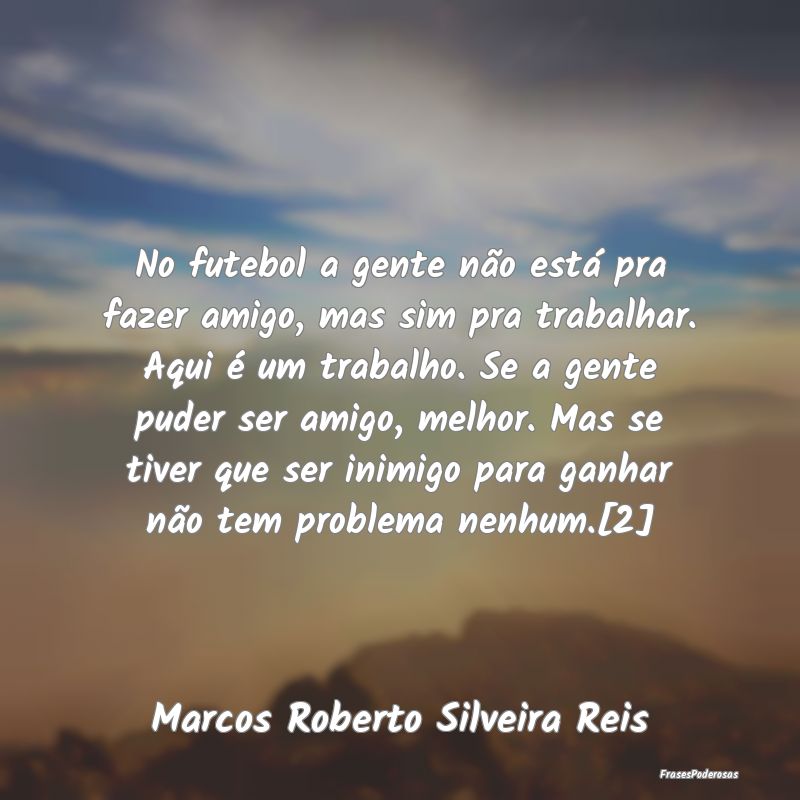 No futebol a gente não está pra fazer amigo, mas...