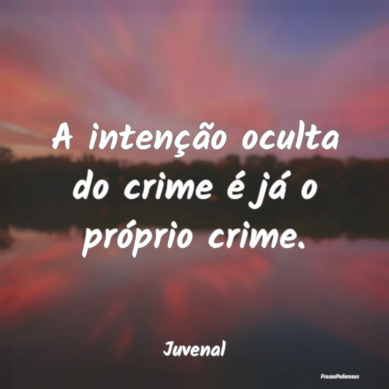 A intenção oculta do crime é já o próprio cri...