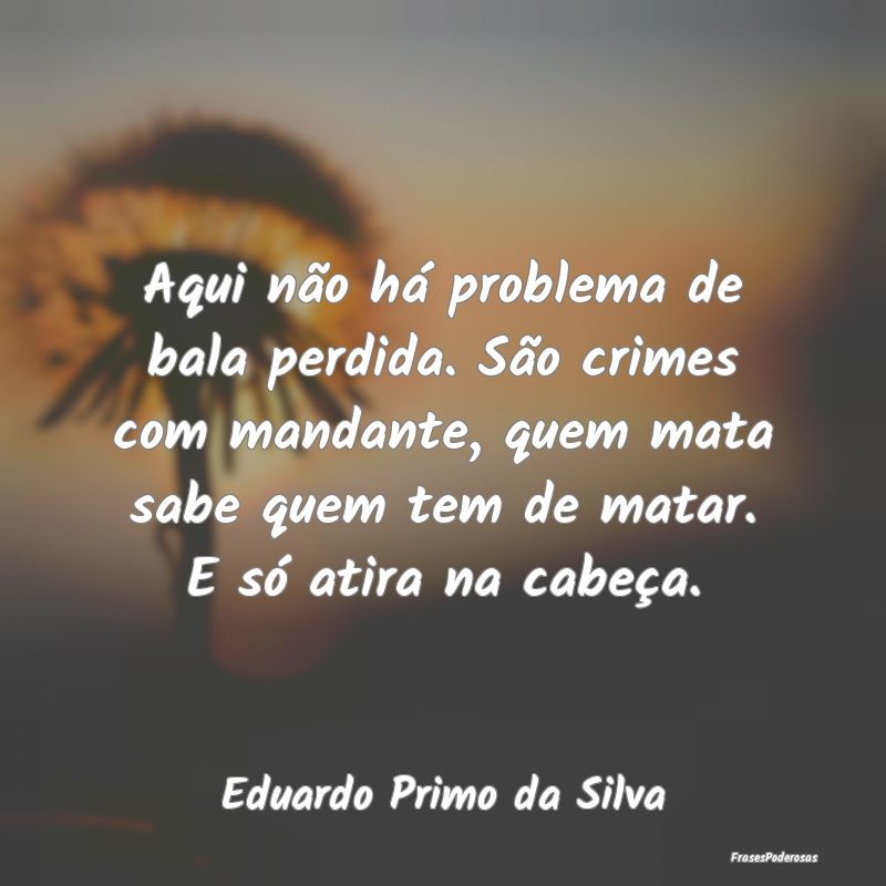 Aqui não há problema de bala perdida. São crime...