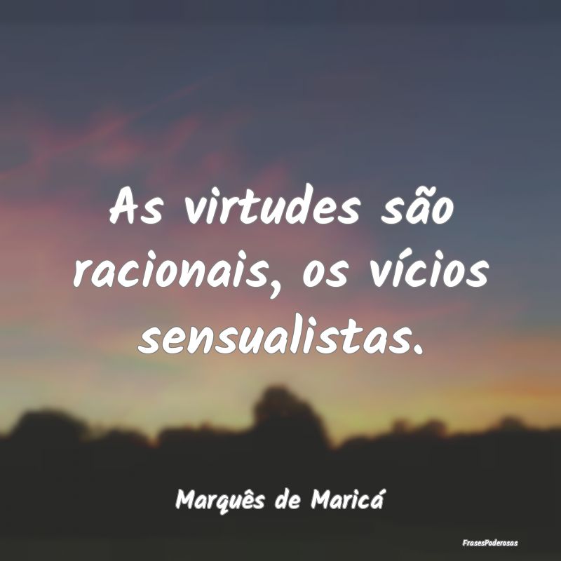 As virtudes são racionais, os vícios sensualista...