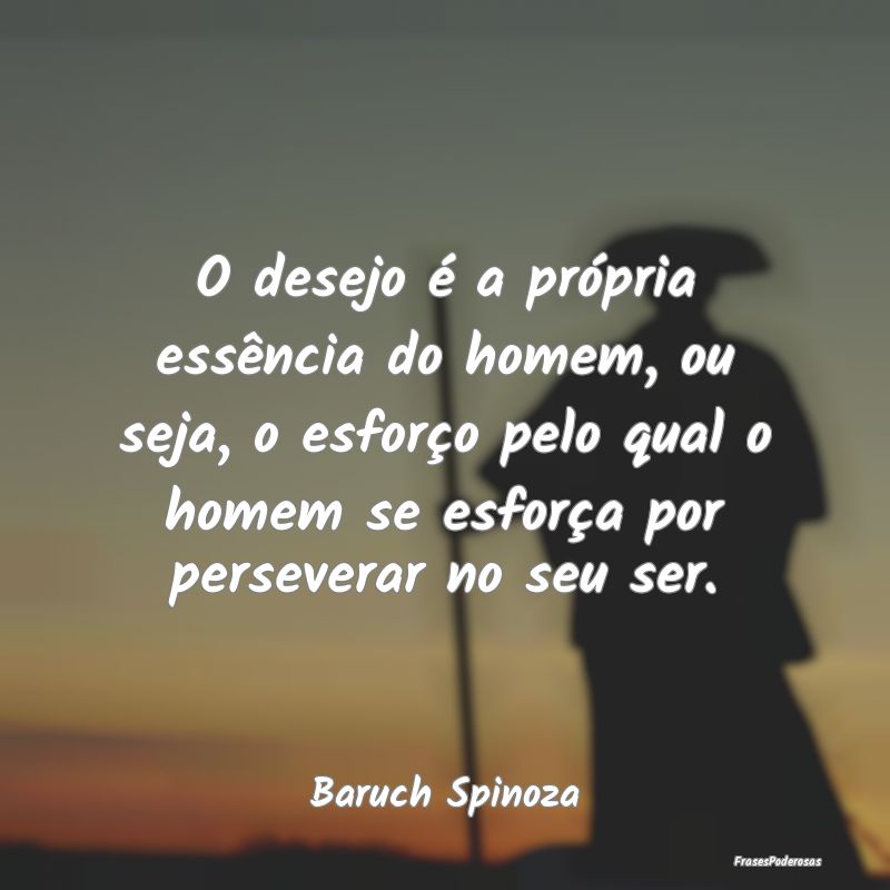 O desejo é a própria essência do homem, ou seja...