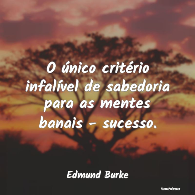 Frases de Sucesso - O único critério infalível de sabedoria para as...