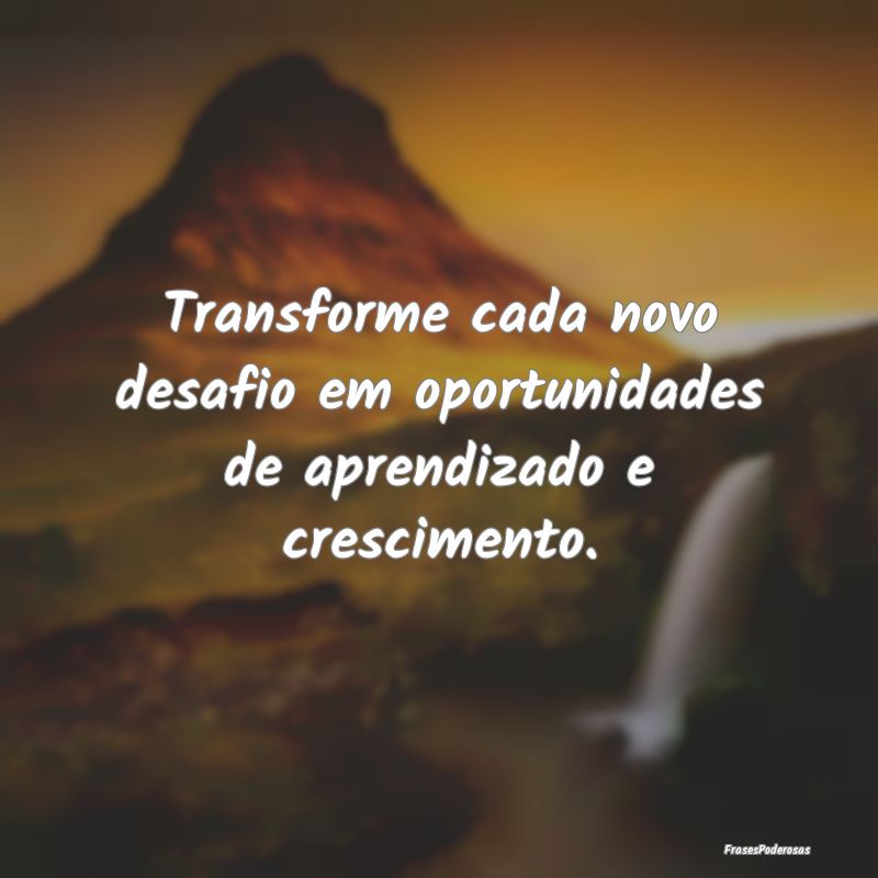 Transforme cada novo desafio em oportunidades de a...