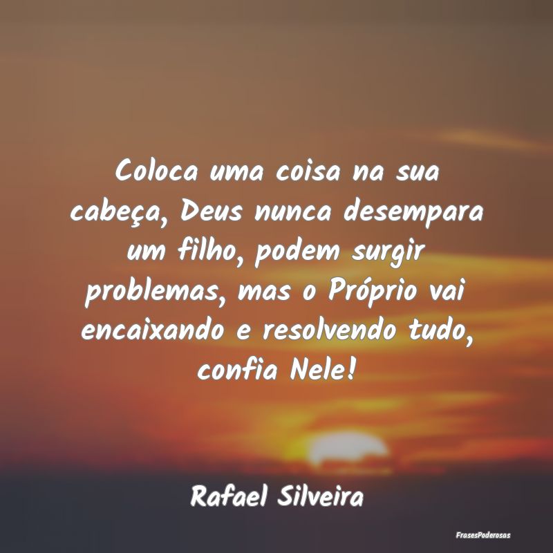 Coloca uma coisa na sua cabeça, Deus nunca desemp...