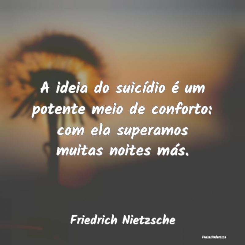 A ideia do suicídio é um potente meio de confort...