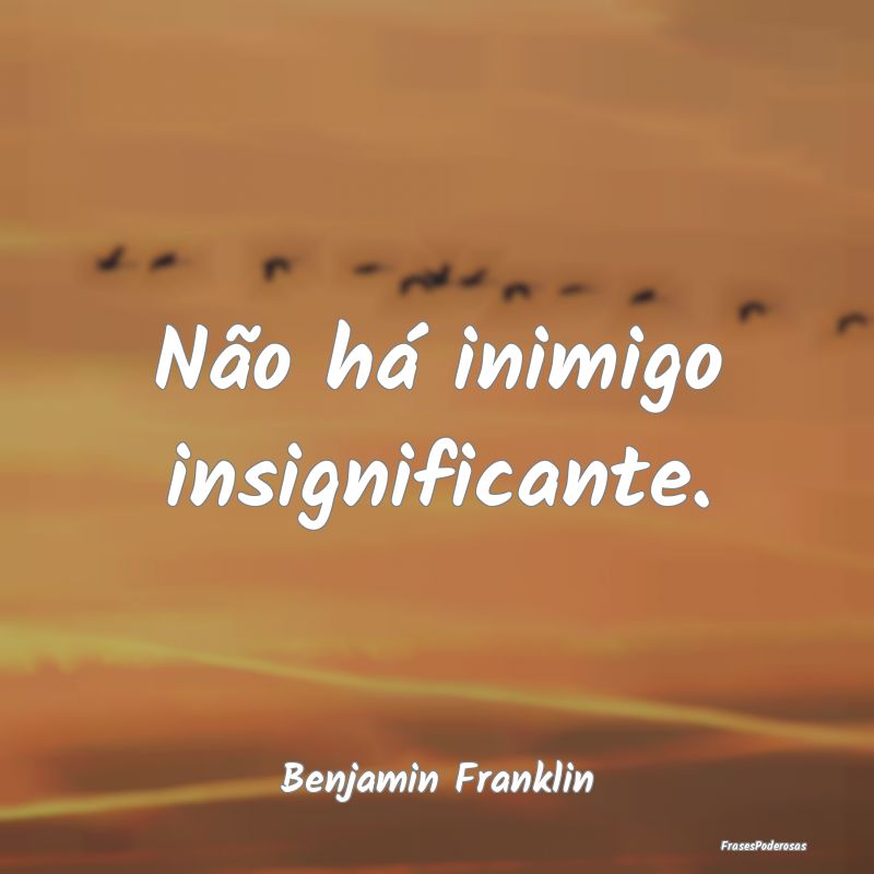 Não há inimigo insignificante....