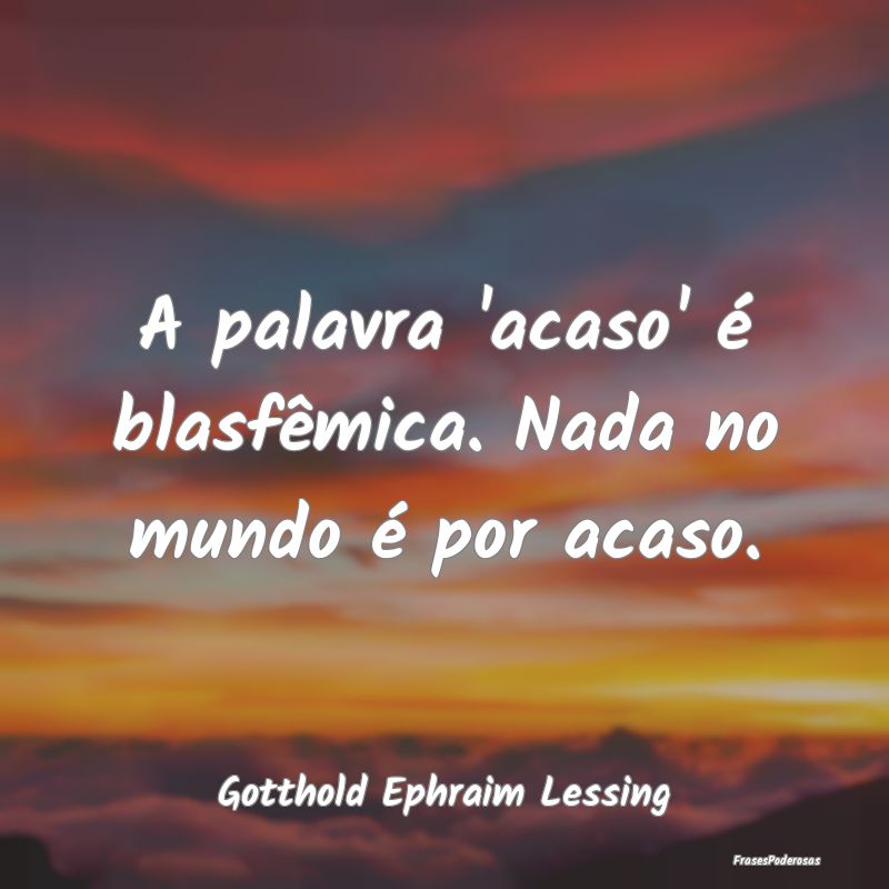Frases de Acaso - A palavra 'acaso' é blasfêmica. Nada no mundo é...