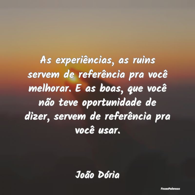 As experiências, as ruins servem de referência p...