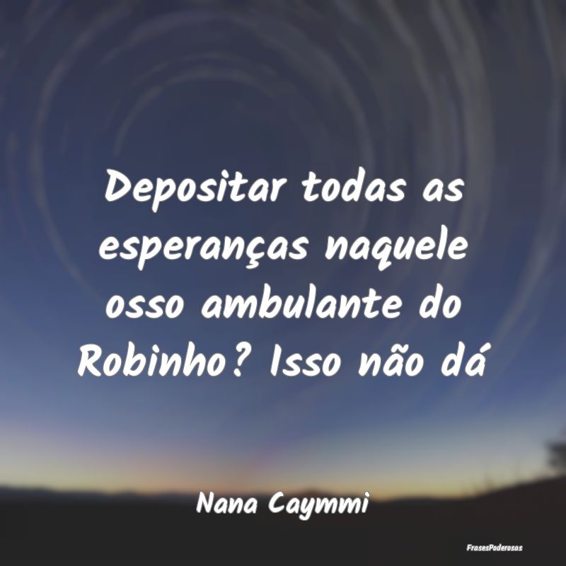 Depositar todas as esperanças naquele osso ambula...