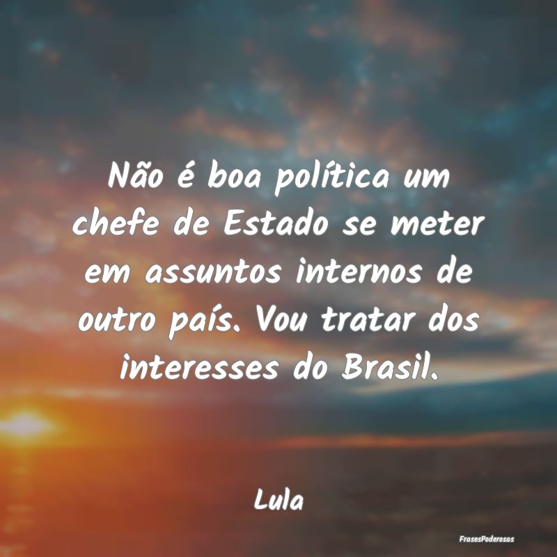 Não é boa política um chefe de Estado se meter ...