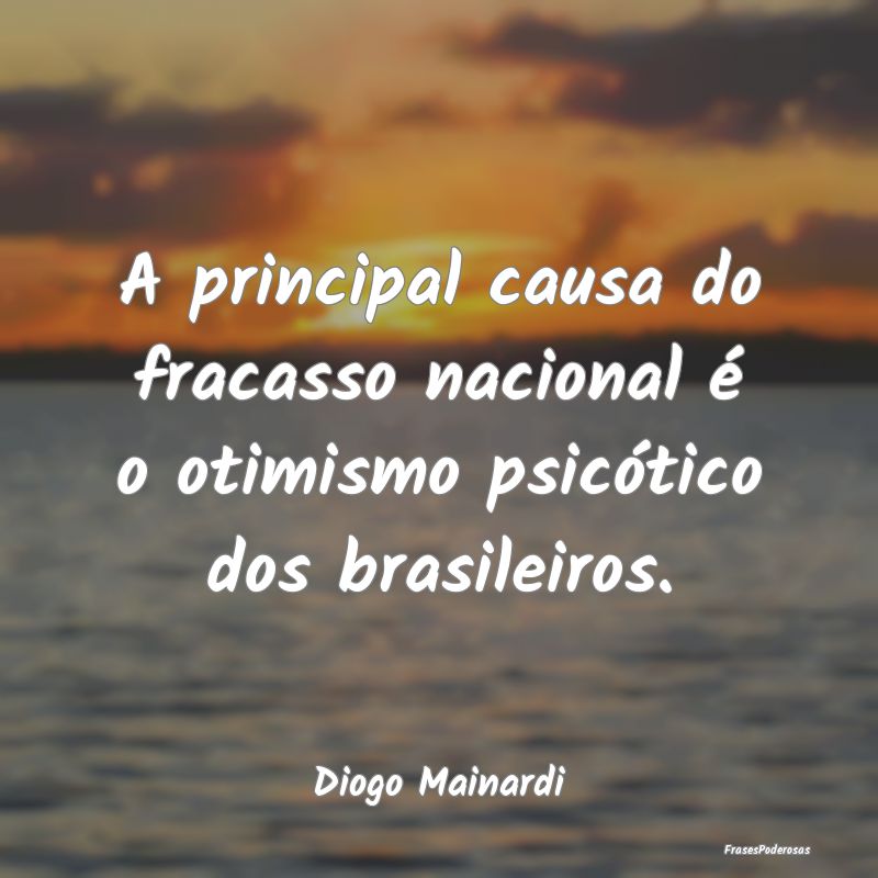 A principal causa do fracasso nacional é o otimis...