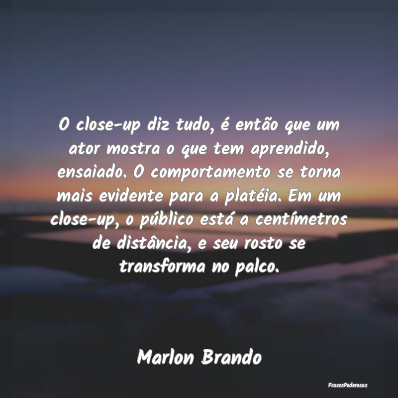 O close-up diz tudo, é então que um ator mostra ...