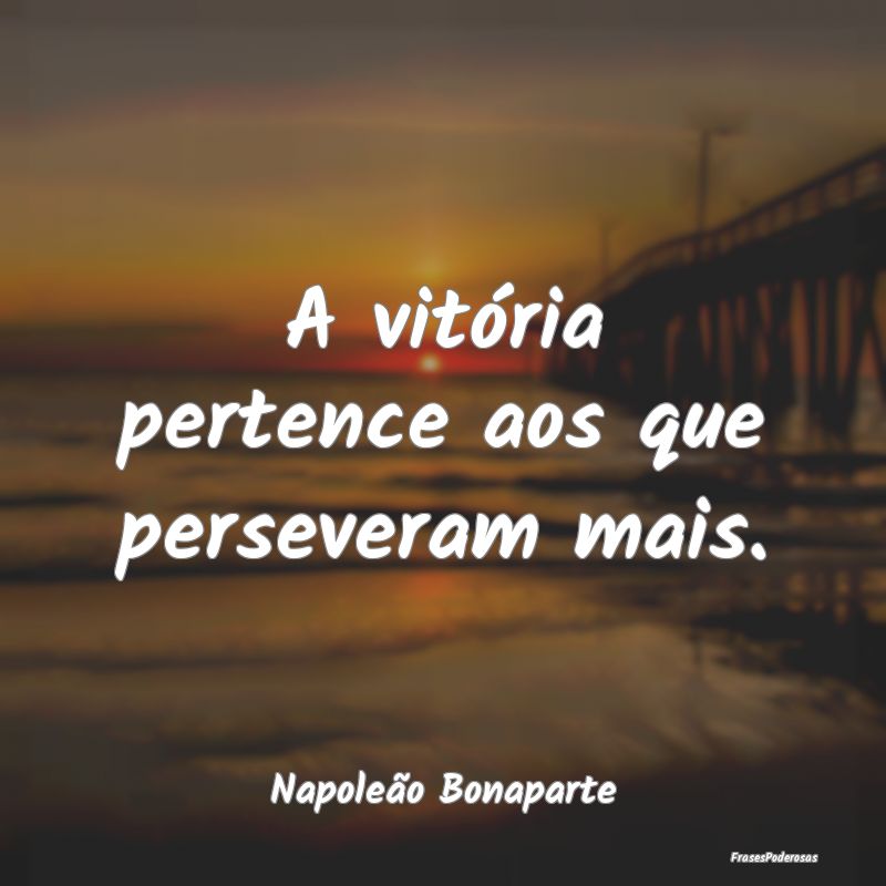 A vitória pertence aos que perseveram mais....