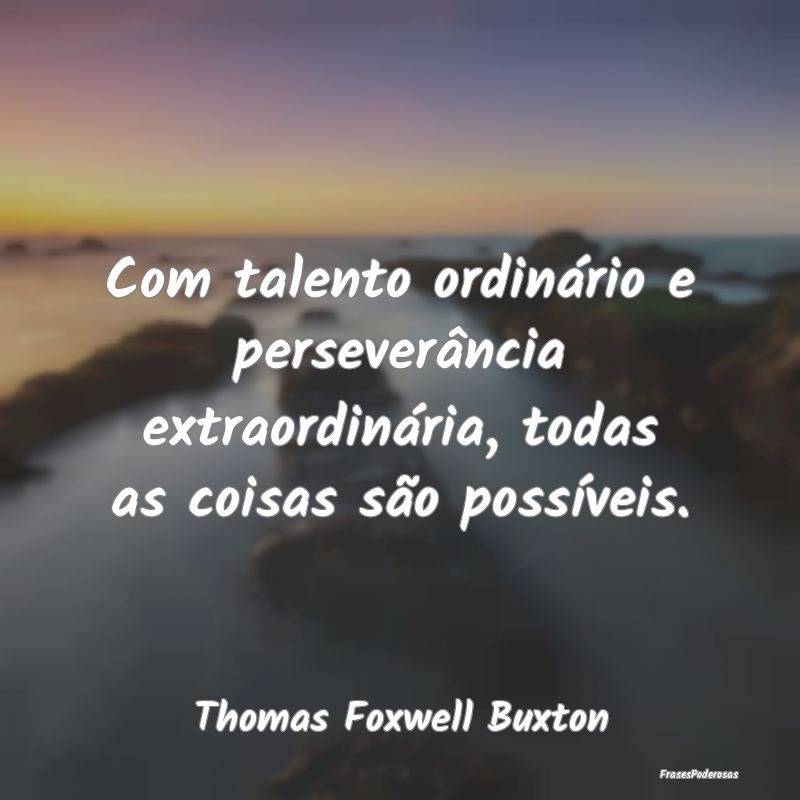 Com talento ordinário e perseverância extraordin...