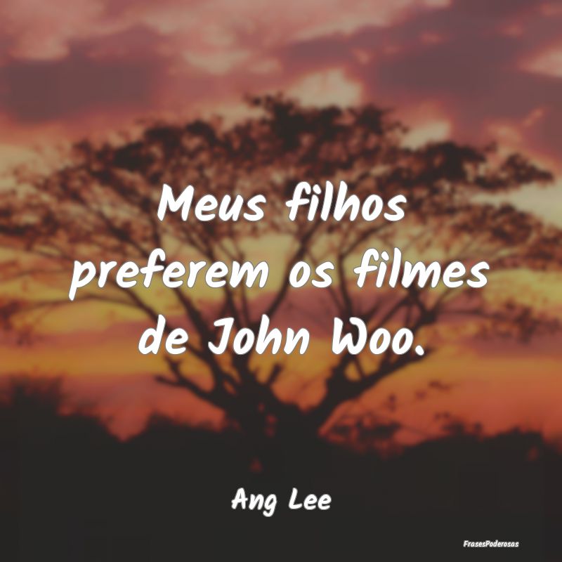 Meus filhos preferem os filmes de John Woo....