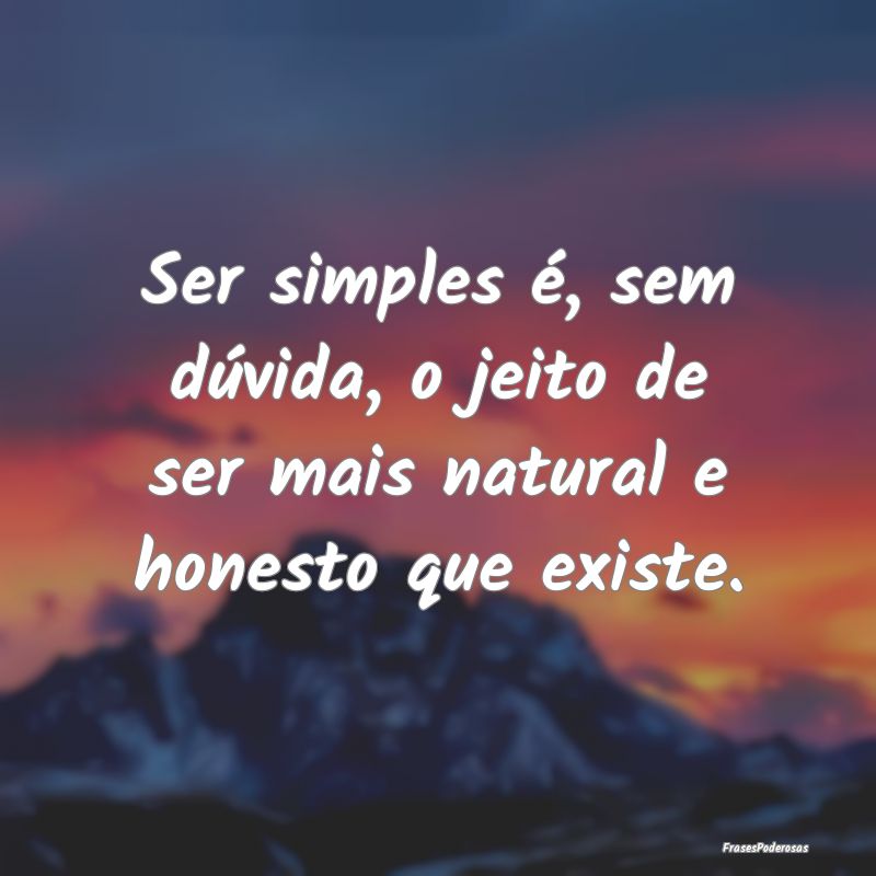 Ser simples é, sem dúvida, o jeito de ser mais n...