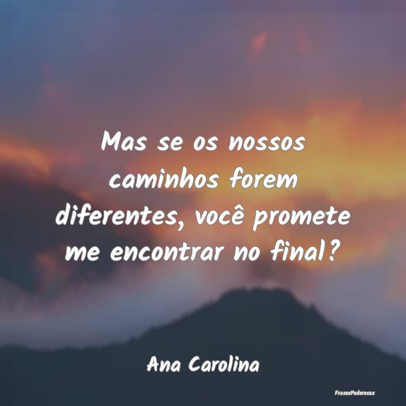 Frases de Caminho - Mas se os nossos caminhos forem diferentes, você ...