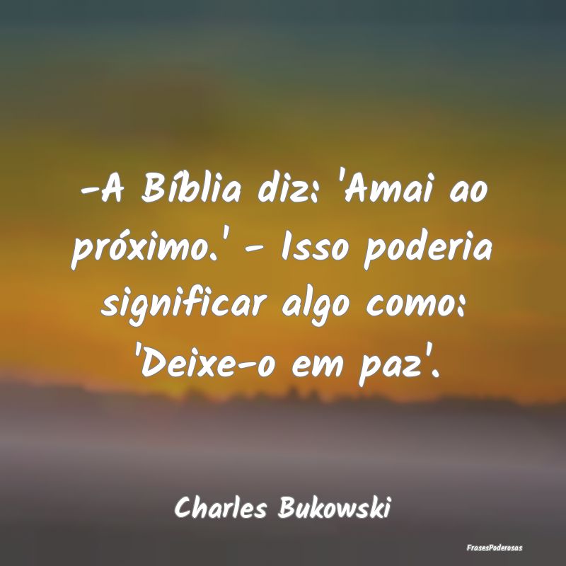 Frases de Paz - -A Bíblia diz: 'Amai ao próximo.' - Isso poderia...