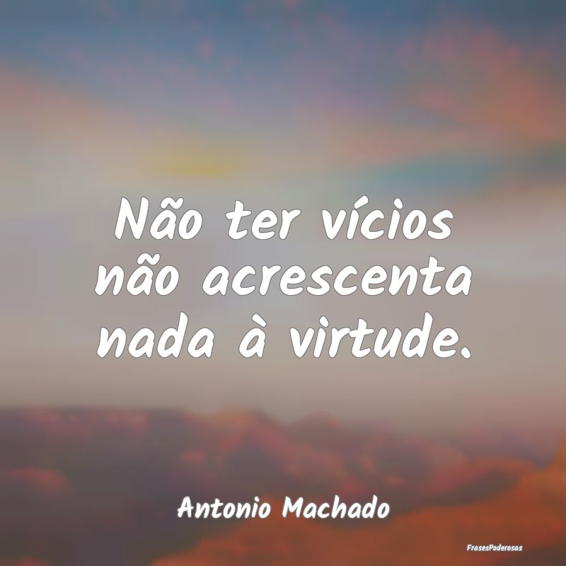 Não ter vícios não acrescenta nada à virtude....