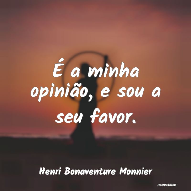 É a minha opinião, e sou a seu favor....