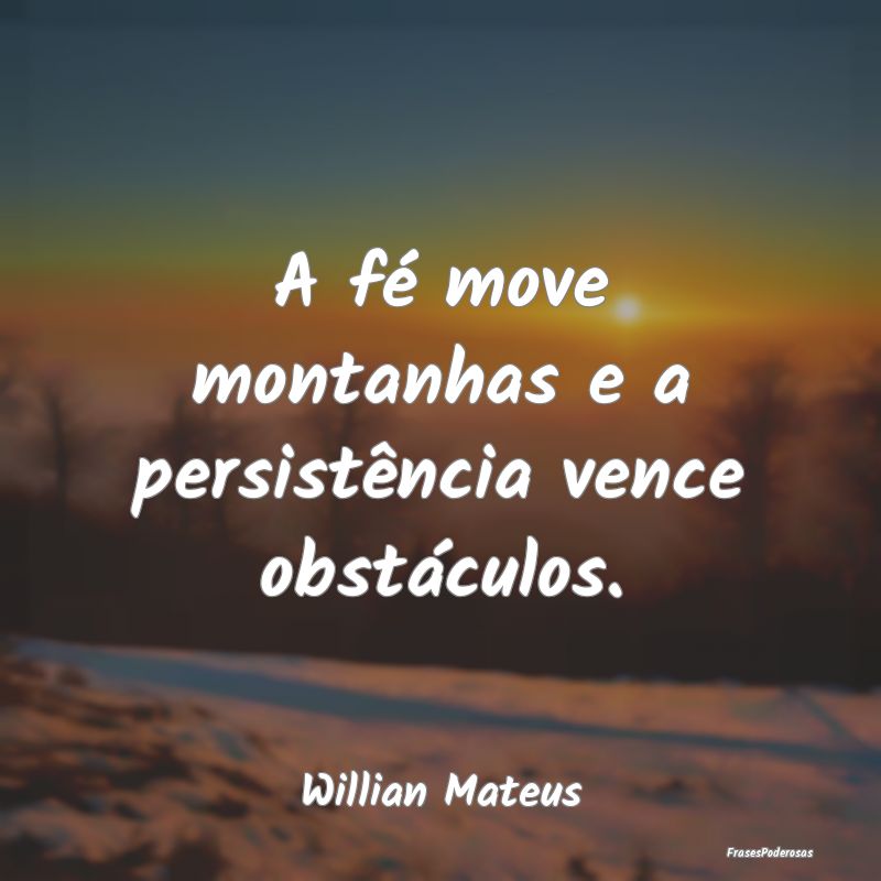 A fé move montanhas e a persistência vence obst...