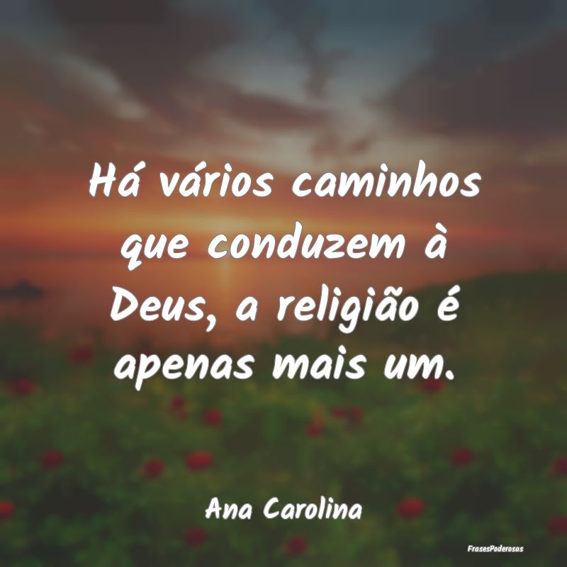 Há vários caminhos que conduzem à Deus, a relig...