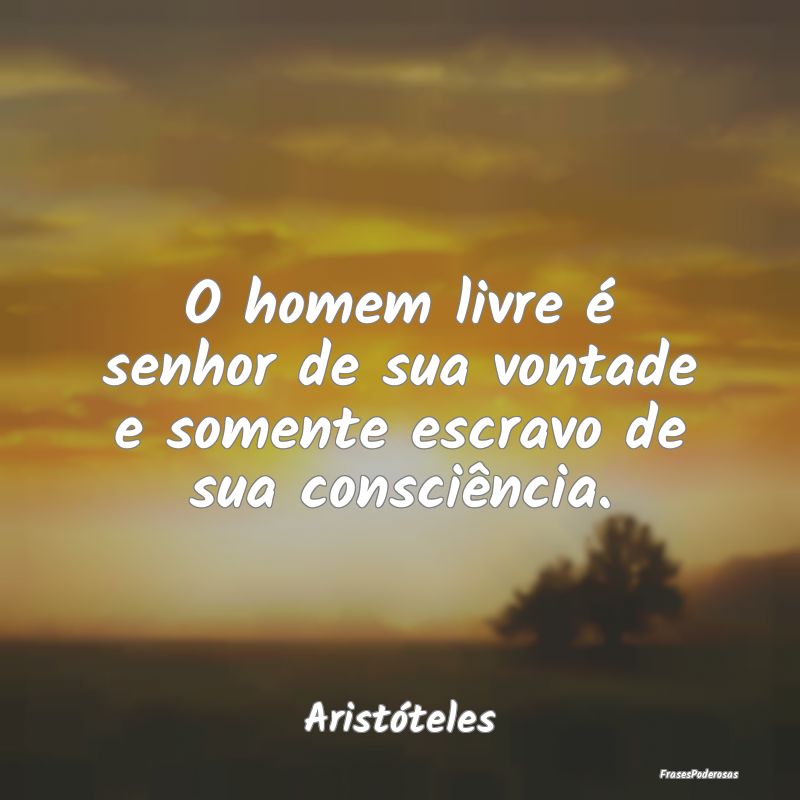 O homem livre é senhor de sua vontade e somente e...