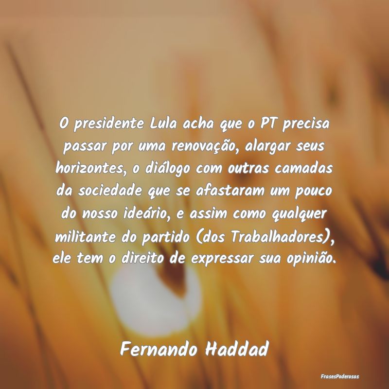 O presidente Lula acha que o PT precisa passar por...