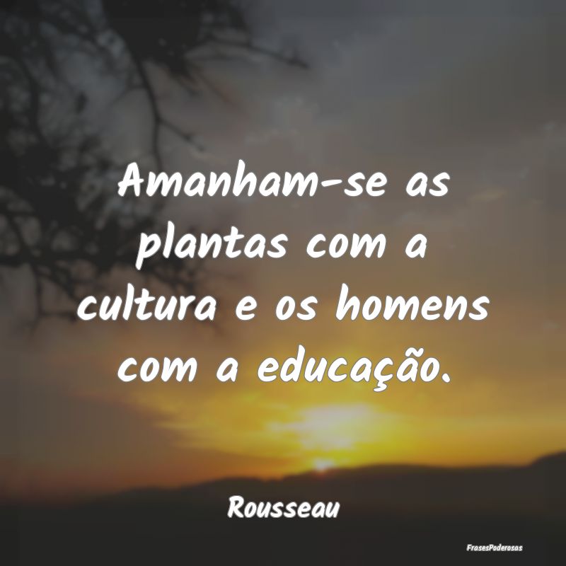 Amanham-se as plantas com a cultura e os homens co...