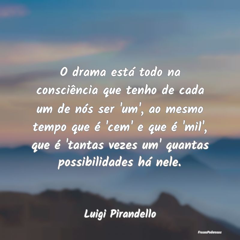 O drama está todo na consciência que tenho de ca...