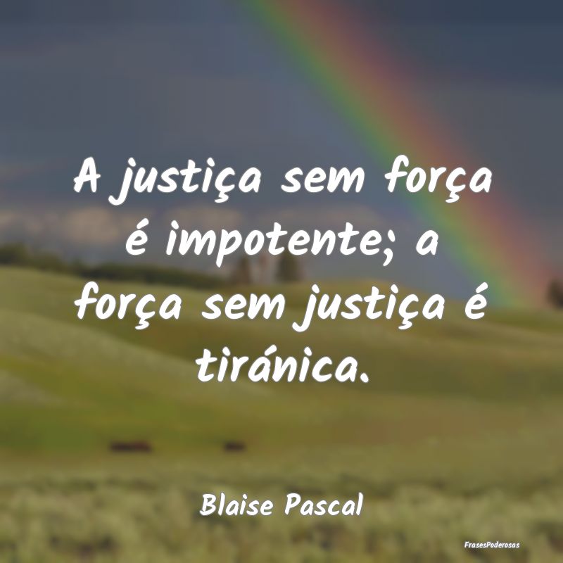 A justiça sem força é impotente; a força sem j...