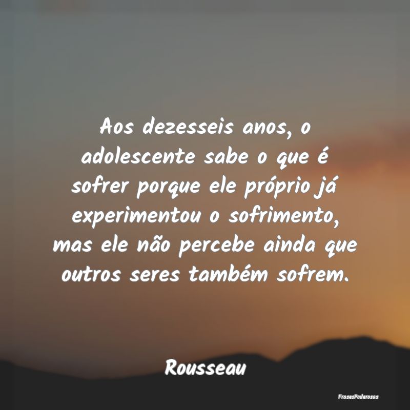 Aos dezesseis anos, o adolescente sabe o que é so...