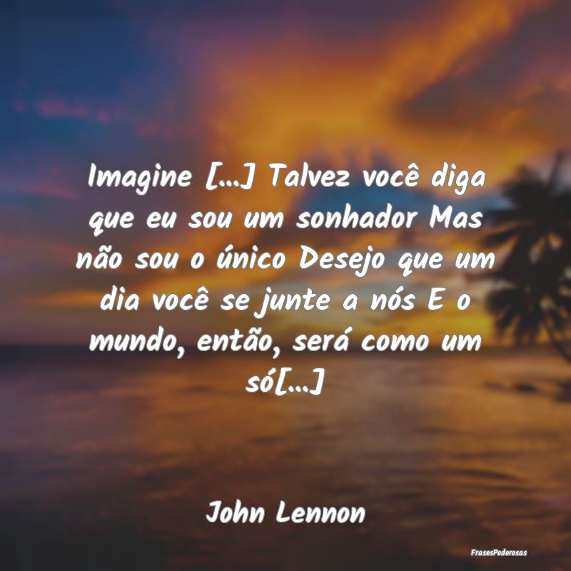 Imagine [...] Talvez você diga que eu sou um sonh...