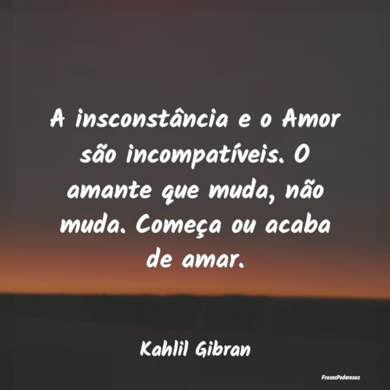 A insconstância e o Amor são incompatíveis. O a...