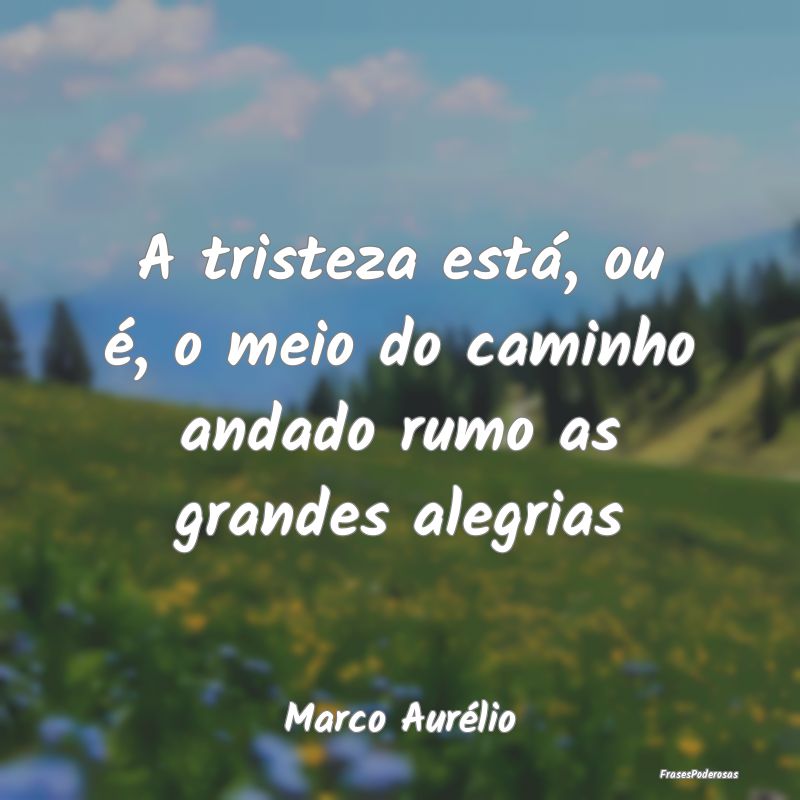 A tristeza está, ou é, o meio do caminho andado ...