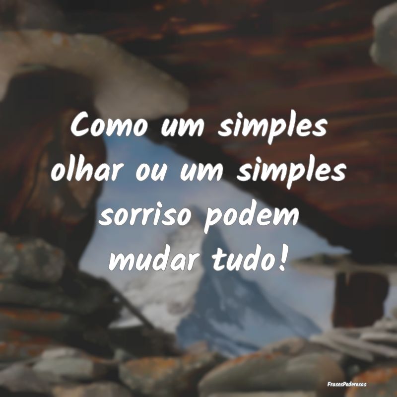 Como um simples olhar ou um simples sorriso podem ...