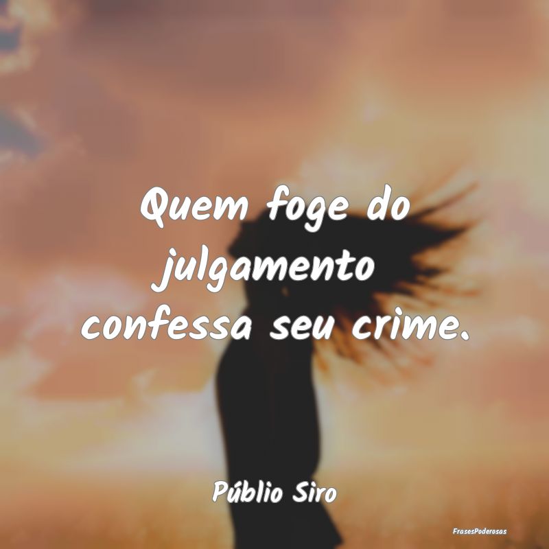 Quem foge do julgamento confessa seu crime....