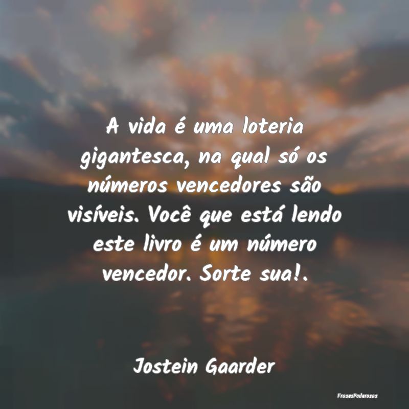 Frases de Sorte - A vida é uma loteria gigantesca, na qual só os n...