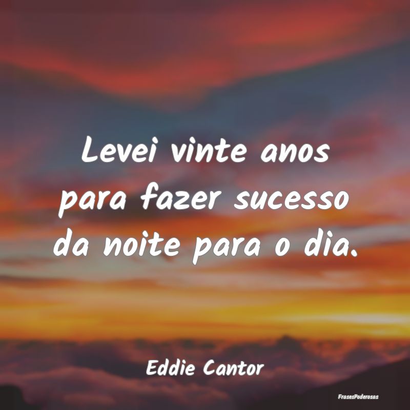 Levei vinte anos para fazer sucesso da noite para ...