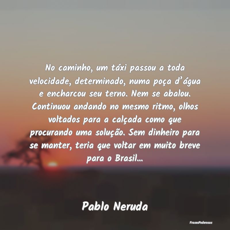 No caminho, um táxi passou a toda velocidade, det...