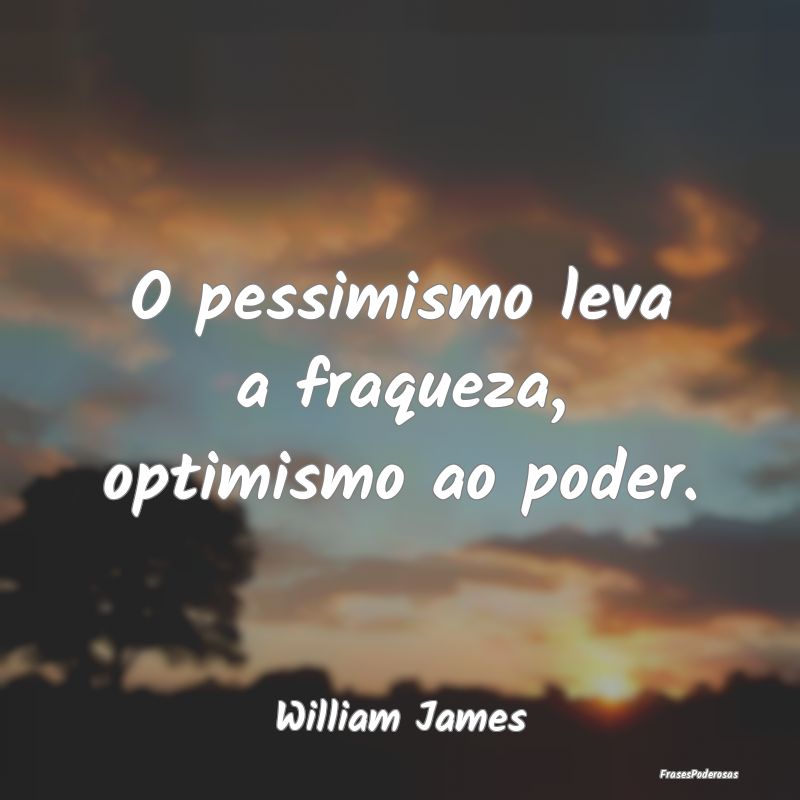 O pessimismo leva a fraqueza, optimismo ao poder....