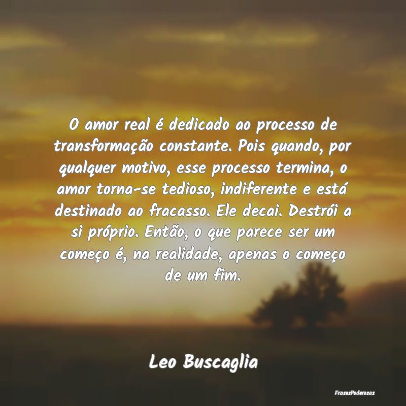 O amor real é dedicado ao processo de transforma...