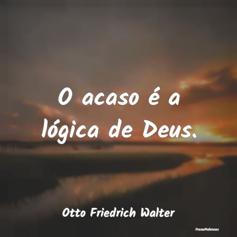 O acaso é a lógica de Deus....