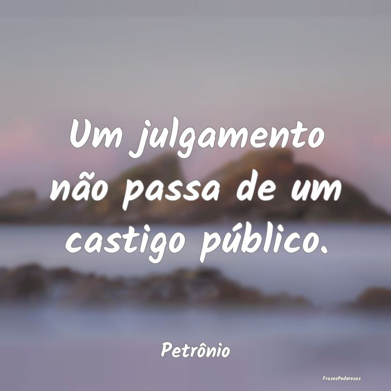 Um julgamento não passa de um castigo público....