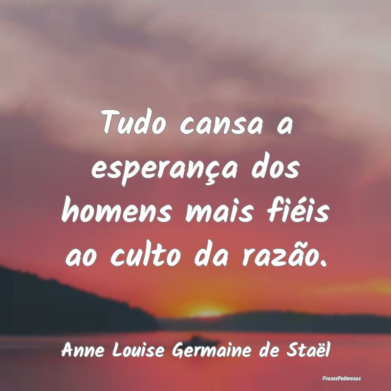 Frases de Razão - Tudo cansa a esperança dos homens mais fiéis ao ...