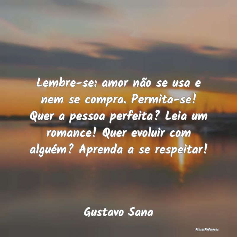 Lembre-se: amor não se usa e nem se compra. Permi...